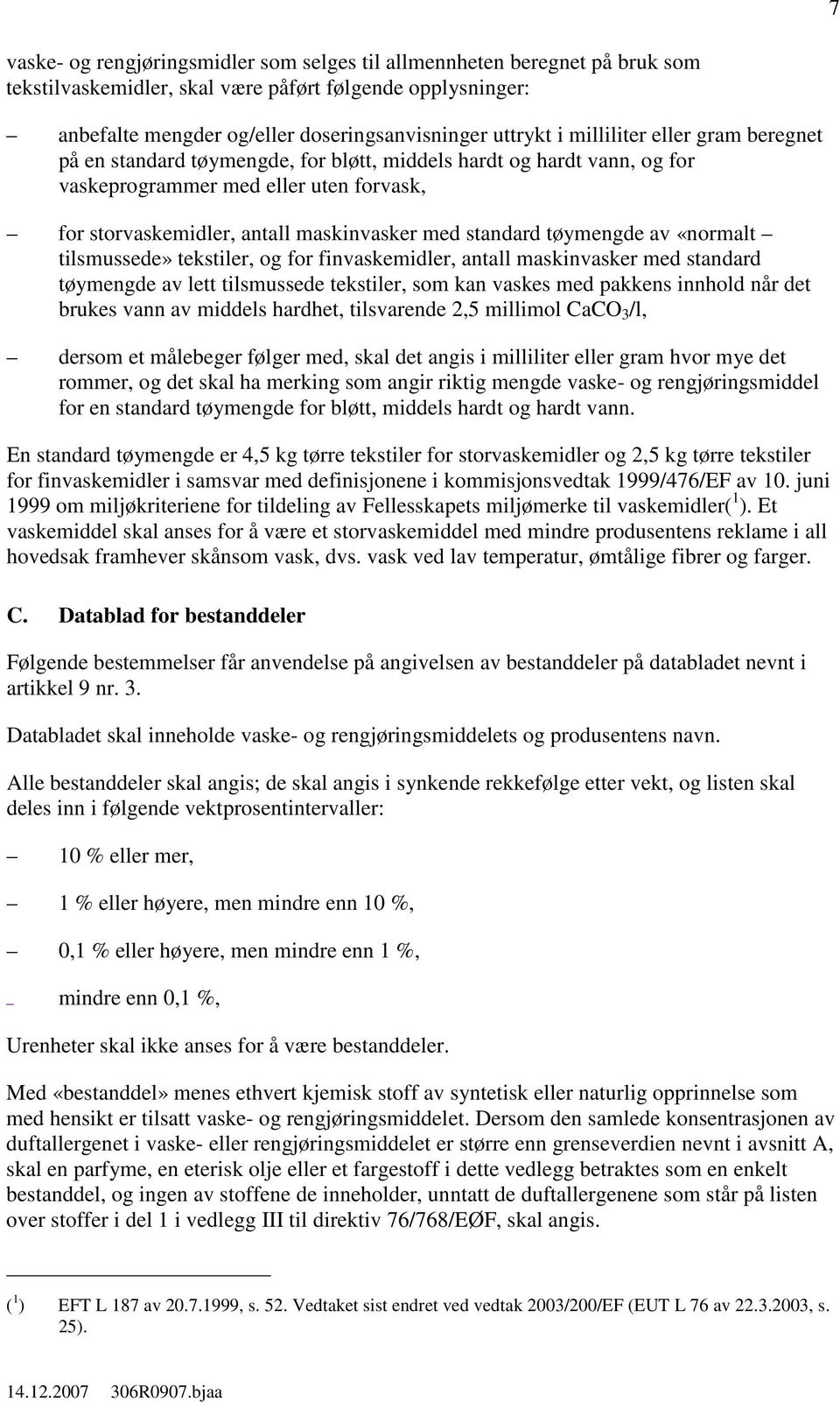 tøymengde av «normalt tilsmussede» tekstiler, og for finvaskemidler, antall maskinvasker med standard tøymengde av lett tilsmussede tekstiler, som kan vaskes med pakkens innhold når det brukes vann