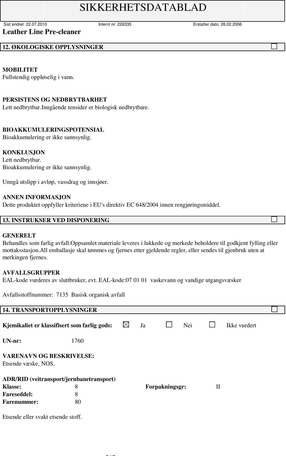 ANNEN INFORMASJON Dette produktet oppfyller kriteriene i EU's direktiv EC 648/2004 innen rengjøringsmiddel. 13. INSTRUKSER VED DISPONERING GENERELT Behandles som farlig avfall.