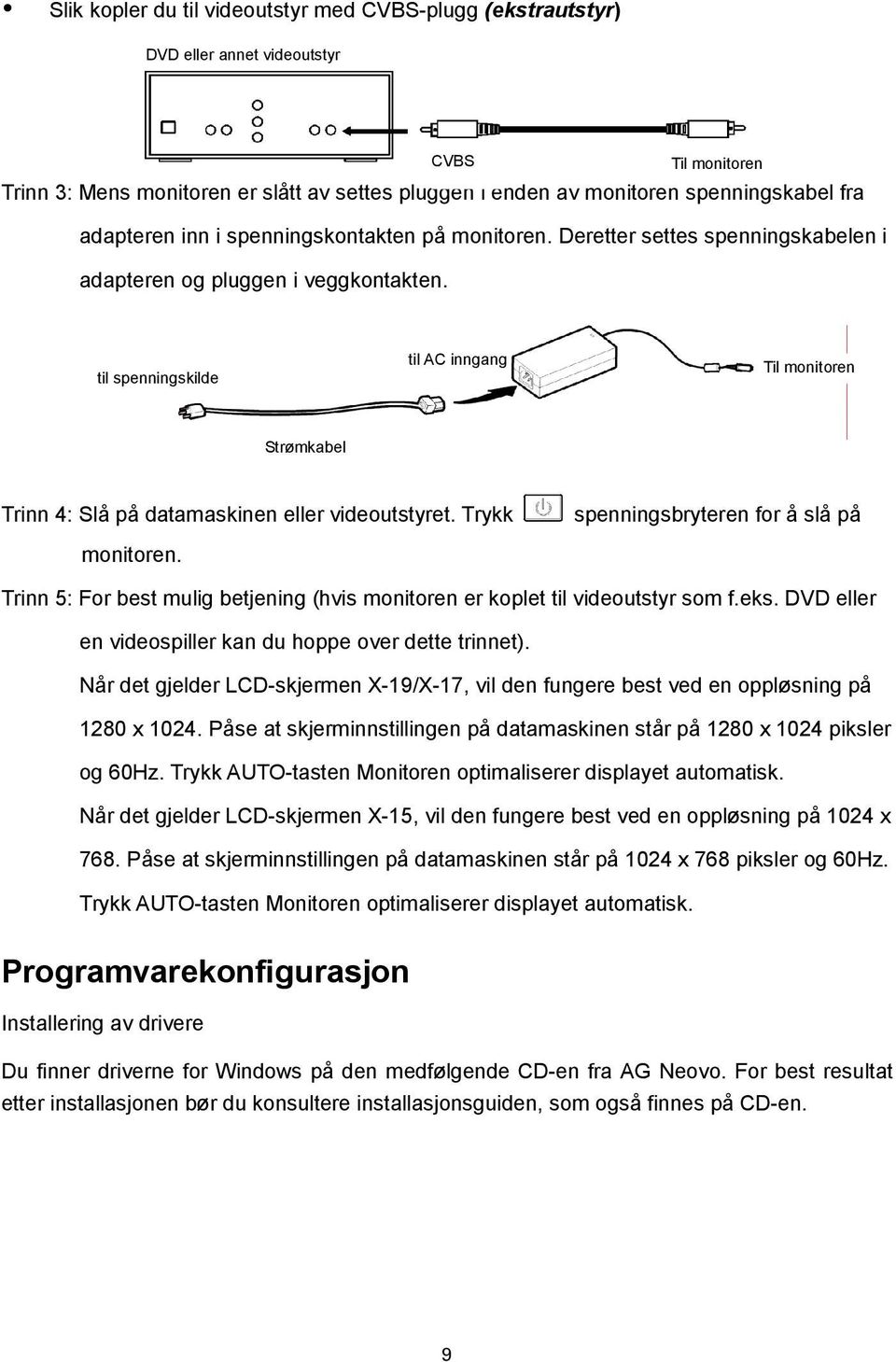 til spenningskilde til AC inngang Til monitoren Strømkabel Trinn 4: Slå på datamaskinen eller videoutstyret. Trykk spenningsbryteren for å slå på monitoren.