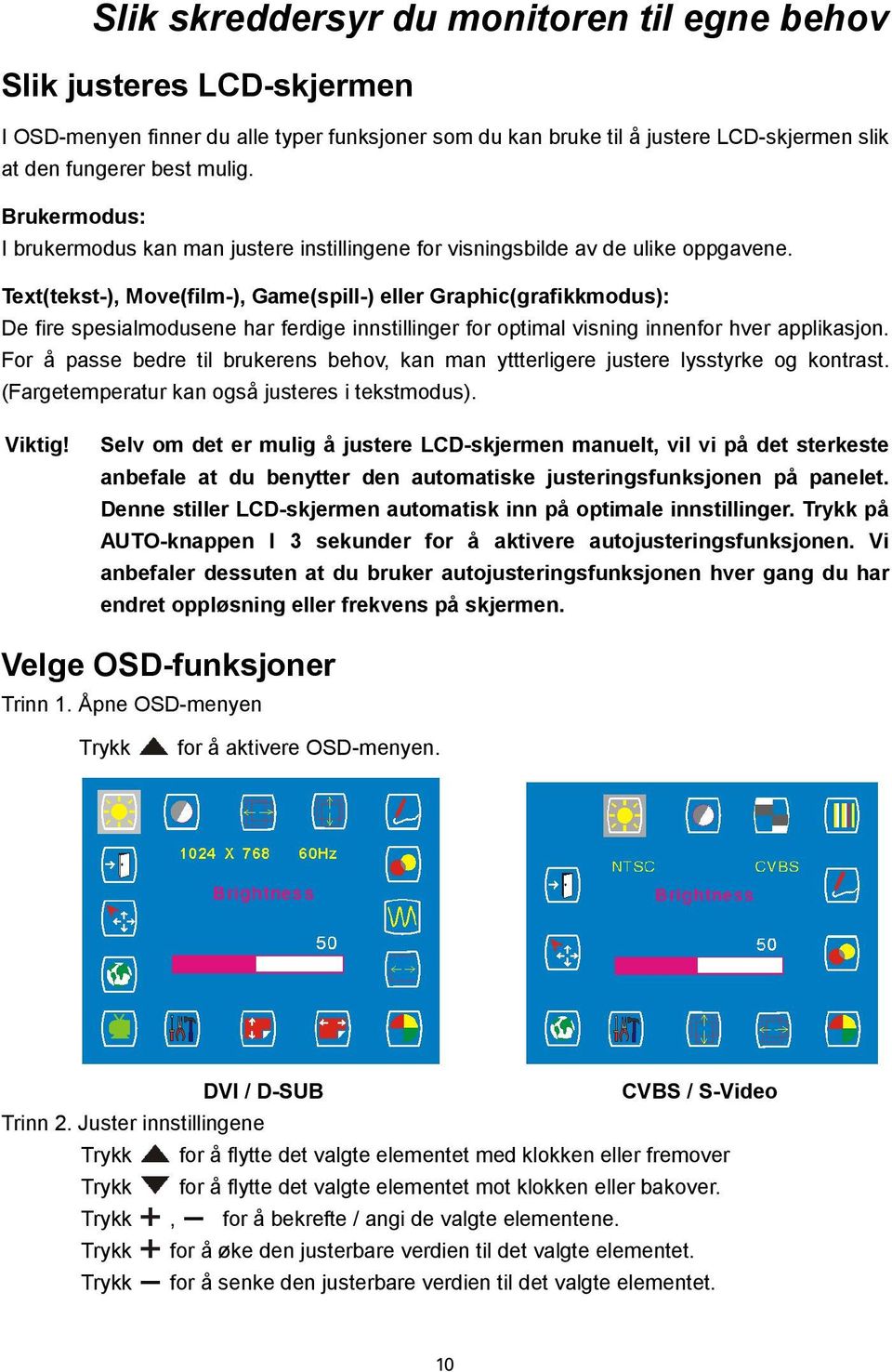 Text(tekst-), Move(film-), Game(spill-) eller Graphic(grafikkmodus): De fire spesialmodusene har ferdige innstillinger for optimal visning innenfor hver applikasjon.