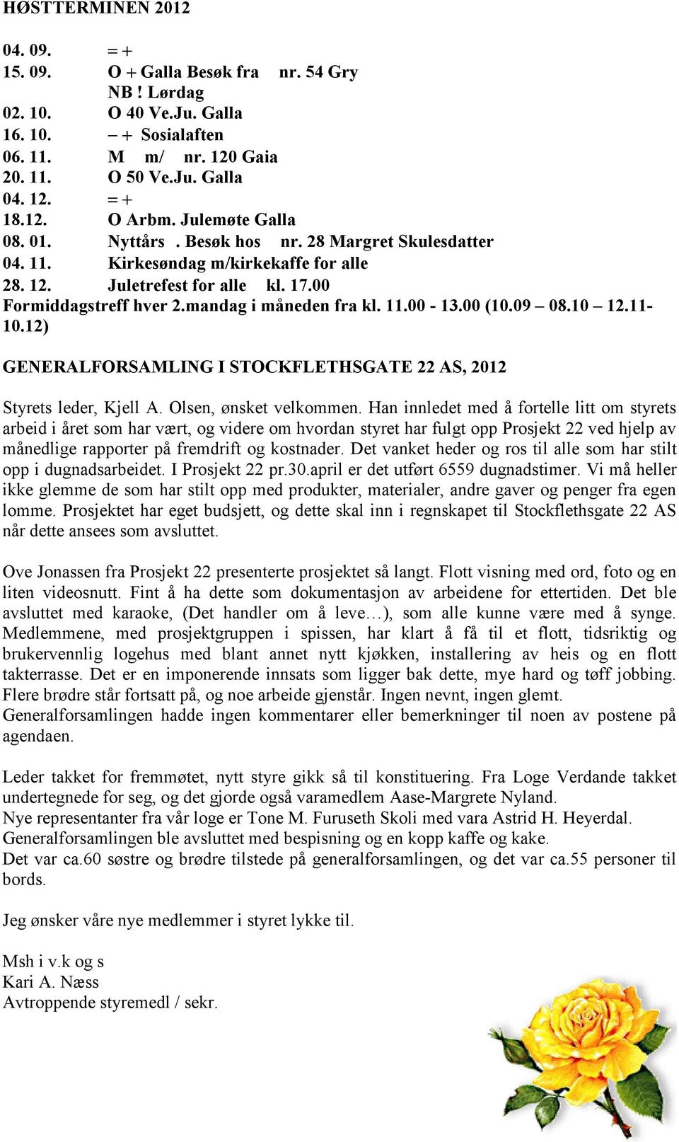 11.00-13.00 (10.09 08.10 12.11-10.12) GENERALFORSAMLING I STOCKFLETHSGATE 22 AS, 2012 Styrets leder, Kjell A. Olsen, ønsket velkommen.