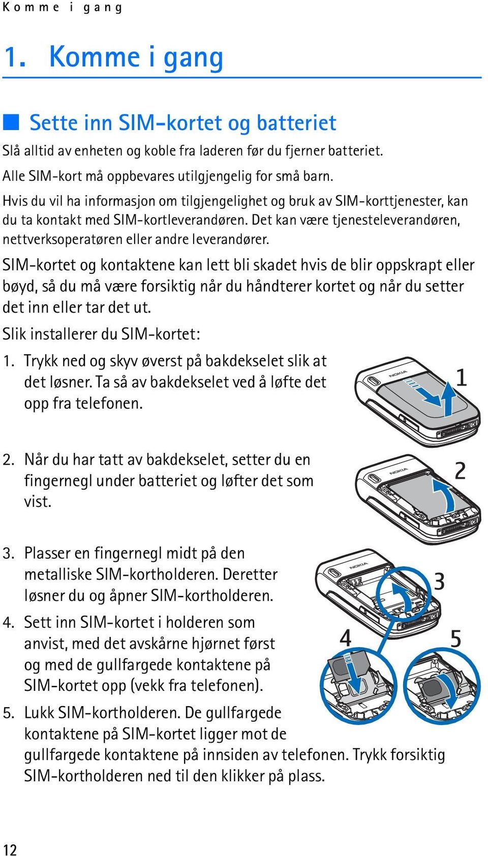 SIM-kortet og kontaktene kan lett bli skadet hvis de blir oppskrapt eller bøyd, så du må være forsiktig når du håndterer kortet og når du setter det inn eller tar det ut.