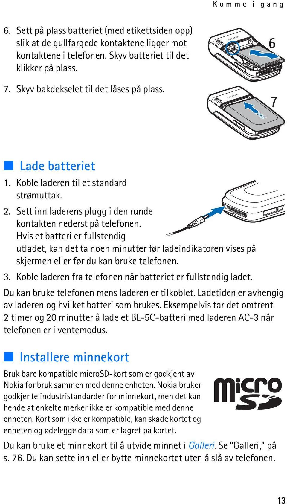 Hvis et batteri er fullstendig utladet, kan det ta noen minutter før ladeindikatoren vises på skjermen eller før du kan bruke telefonen. 3.