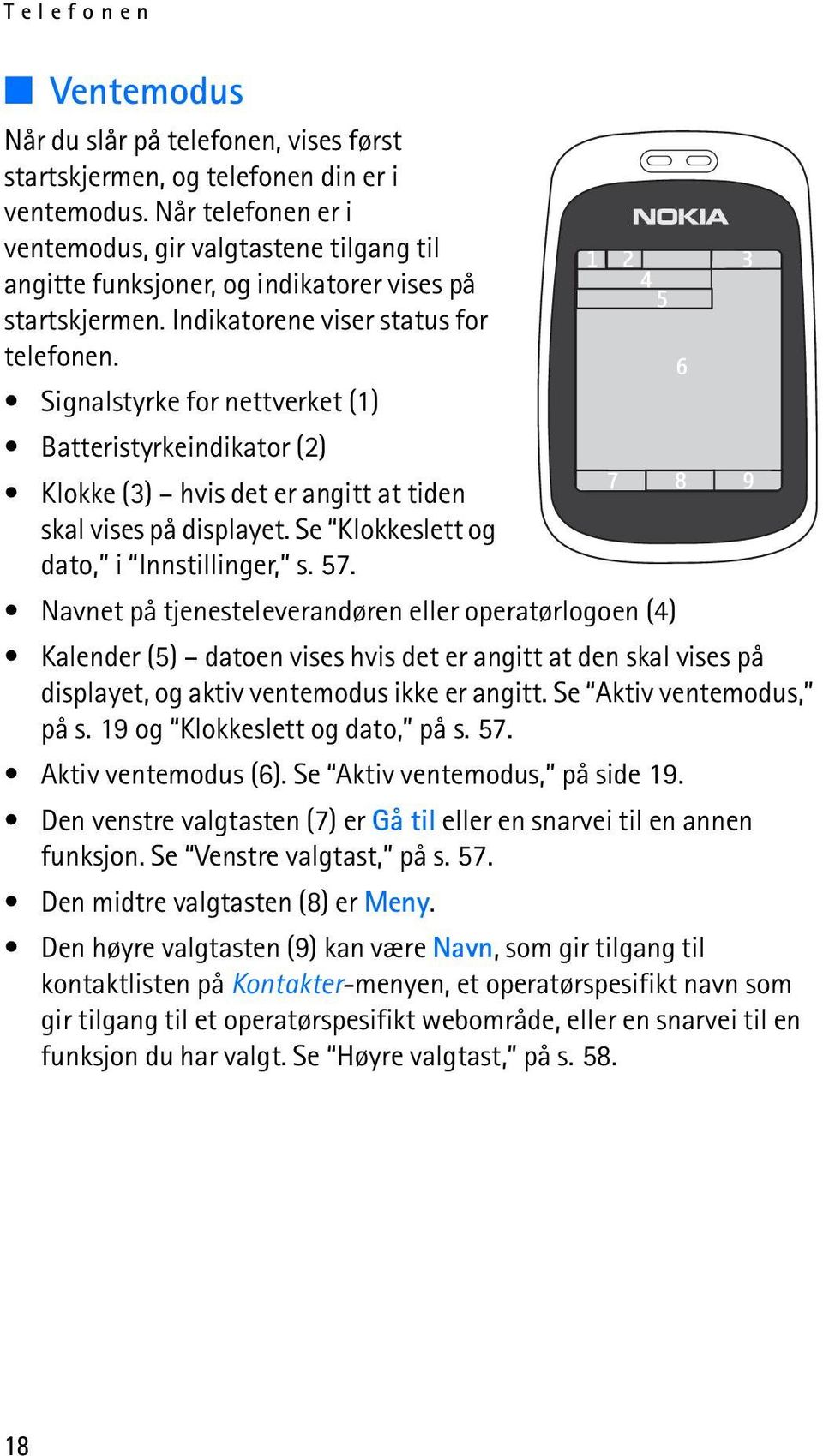 Signalstyrke for nettverket (1) Batteristyrkeindikator (2) Klokke (3) hvis det er angitt at tiden skal vises på displayet. Se Klokkeslett og dato, i Innstillinger, s. 57.