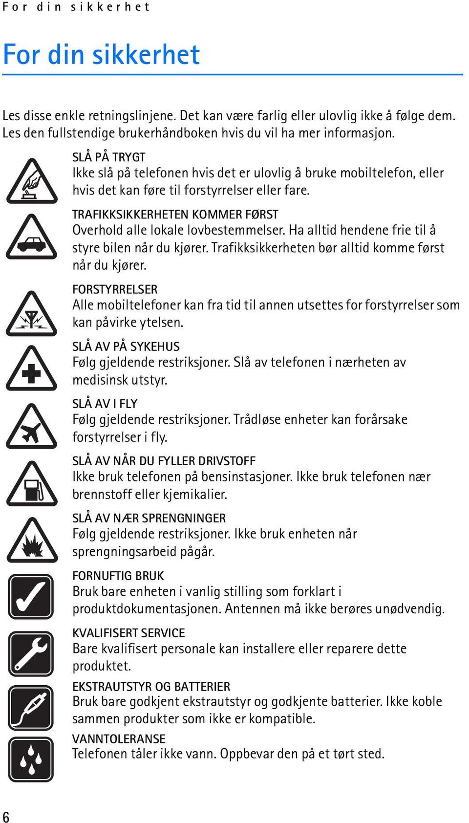 Ha alltid hendene frie til å styre bilen når du kjører. Trafikksikkerheten bør alltid komme først når du kjører.