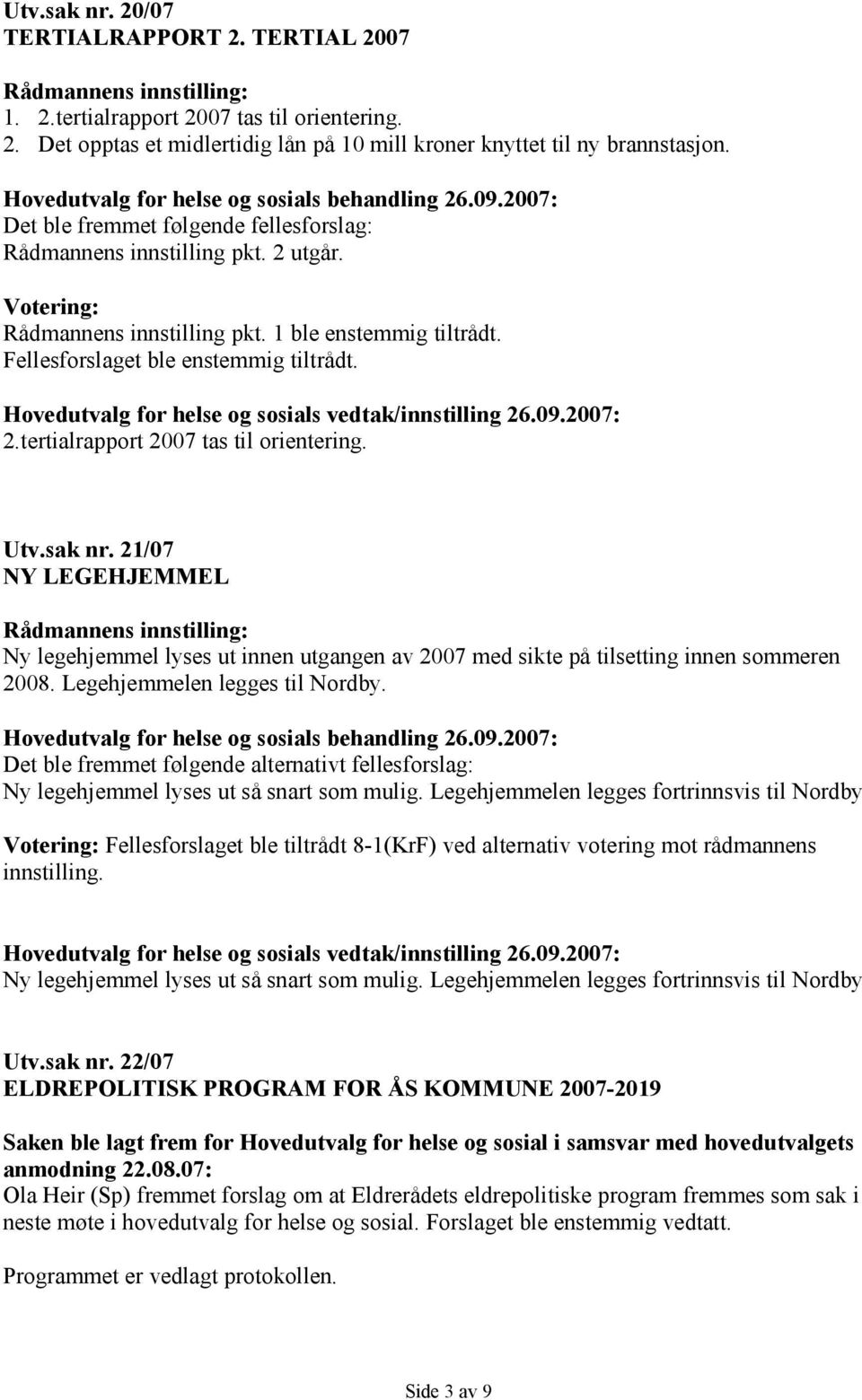 Fellesforslaget ble enstemmig tiltrådt. Hovedutvalg for helse og sosials vedtak/innstilling 26.09.2007: 2.tertialrapport 2007 tas til orientering. Utv.sak nr.