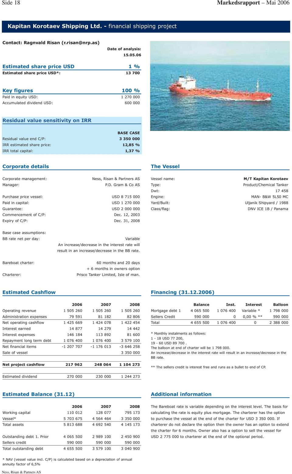 IRR BASE CASE Residual value end C/P: 3 350 000 IRR estimated share price: 12,85 % IRR total capital: 1,37 % Corporate details The Vessel Corporate management: Manager: P.D.