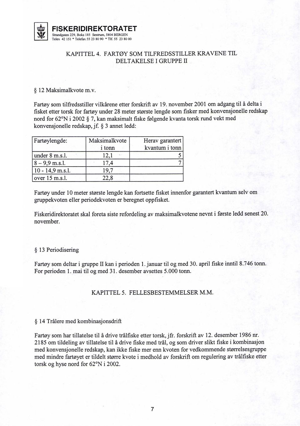 torsk rund vekt med konvensjonelle redskap, jf. 3 annet ledd: Fartøylengde: Maksimalkvote Herav garantert i tonn kvantum i tonn under 8 m.s.l. 12,1 5 8-9,9 m.s.l. 17,4 7 10-14,9 m.s.l. 19,7 over 15 m.