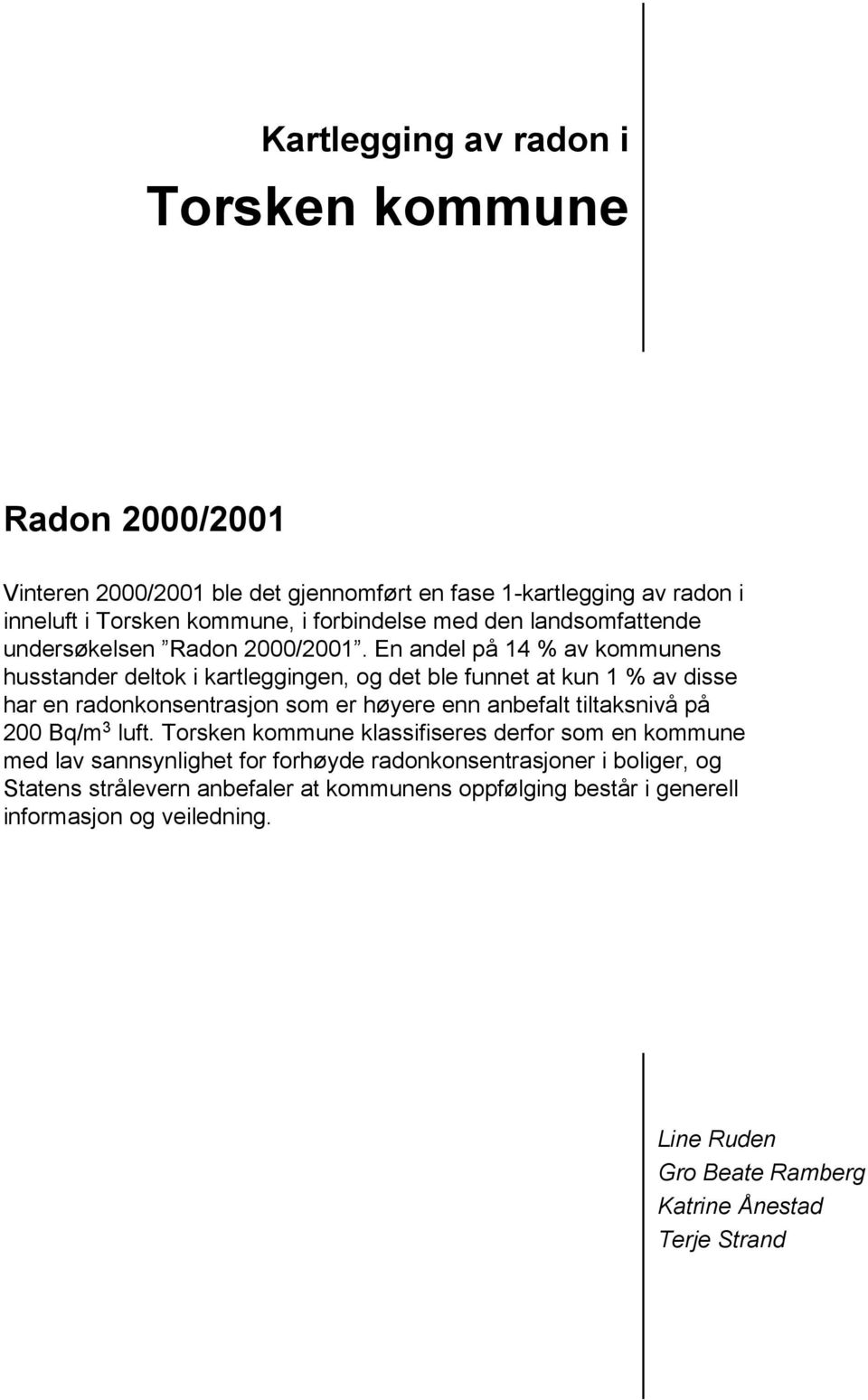 En andel på 14 % av kommunens husstander deltok i kartleggingen, og det ble funnet at kun 1 % av disse har en radonkonsentrasjon som er høyere enn anbefalt tiltaksnivå på