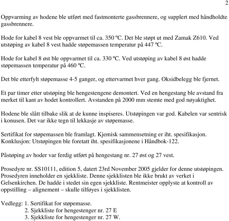 Det ble etterfylt støpemasse 4-5 ganger, og ettervarmet hver gang. Oksidbelegg ble fjernet. Et par timer etter utstøping ble hengestengene demontert.