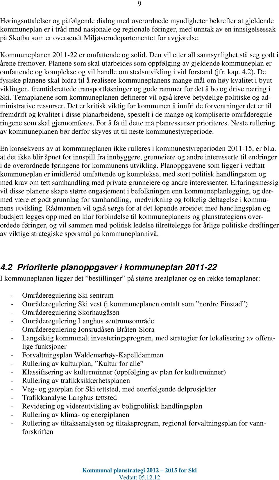 Planene som skal utarbeides som oppfølging av gjeldende kommuneplan er omfattende og komplekse og vil handle om stedsutvikling i vid forstand (jfr. kap. 4.2).