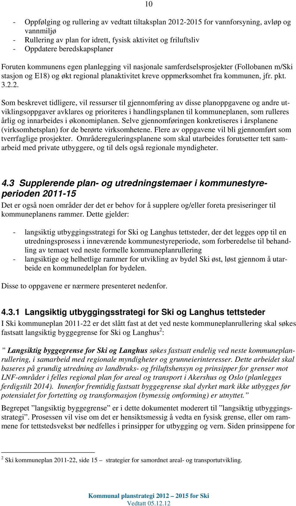 2. Som beskrevet tidligere, vil ressurser til gjennomføring av disse planoppgavene og andre utviklingsoppgaver avklares og prioriteres i handlingsplanen til kommuneplanen, som rulleres årlig og