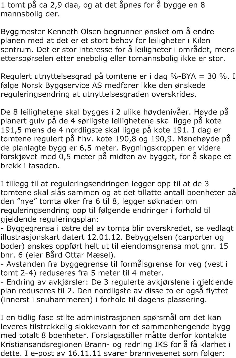 I følge Norsk Byggservice AS medfører ikke den ønskede reguleringsendring at utnyttelsesgraden overskrides. De 8 leilighetene skal bygges i 2 ulike høydenivåer.