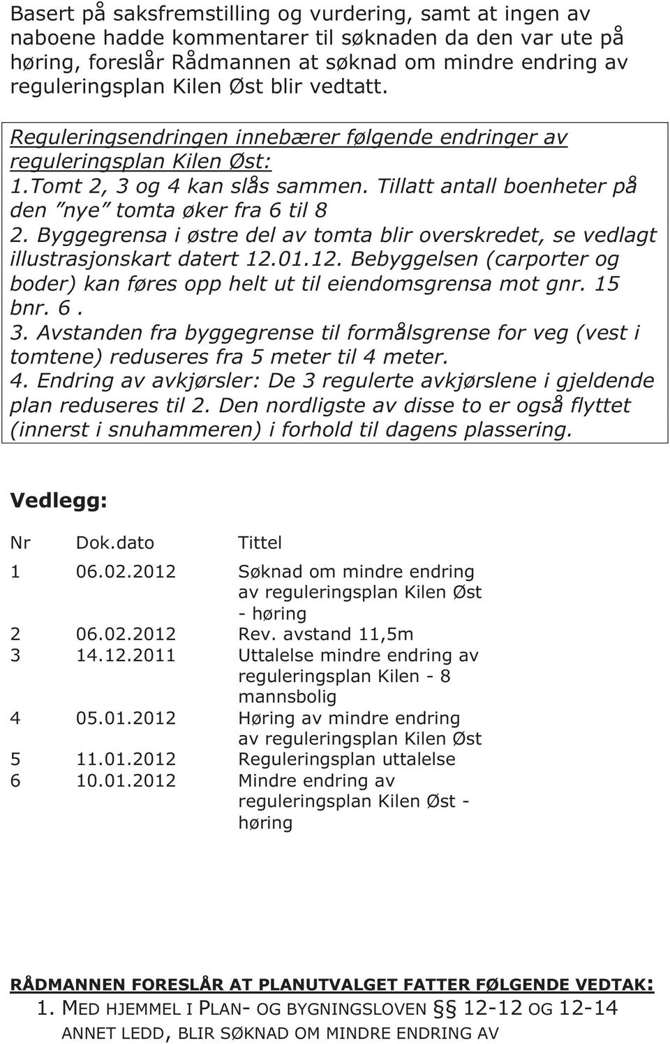 Byggegrensa i østre del av tomta blir overskredet, se vedlagt illustrasjonskart datert 12.01.12. Bebyggelsen (carporter og boder) kan føres opp helt ut til eiendomsgrensa mot gnr. 15 bnr. 6. 3.