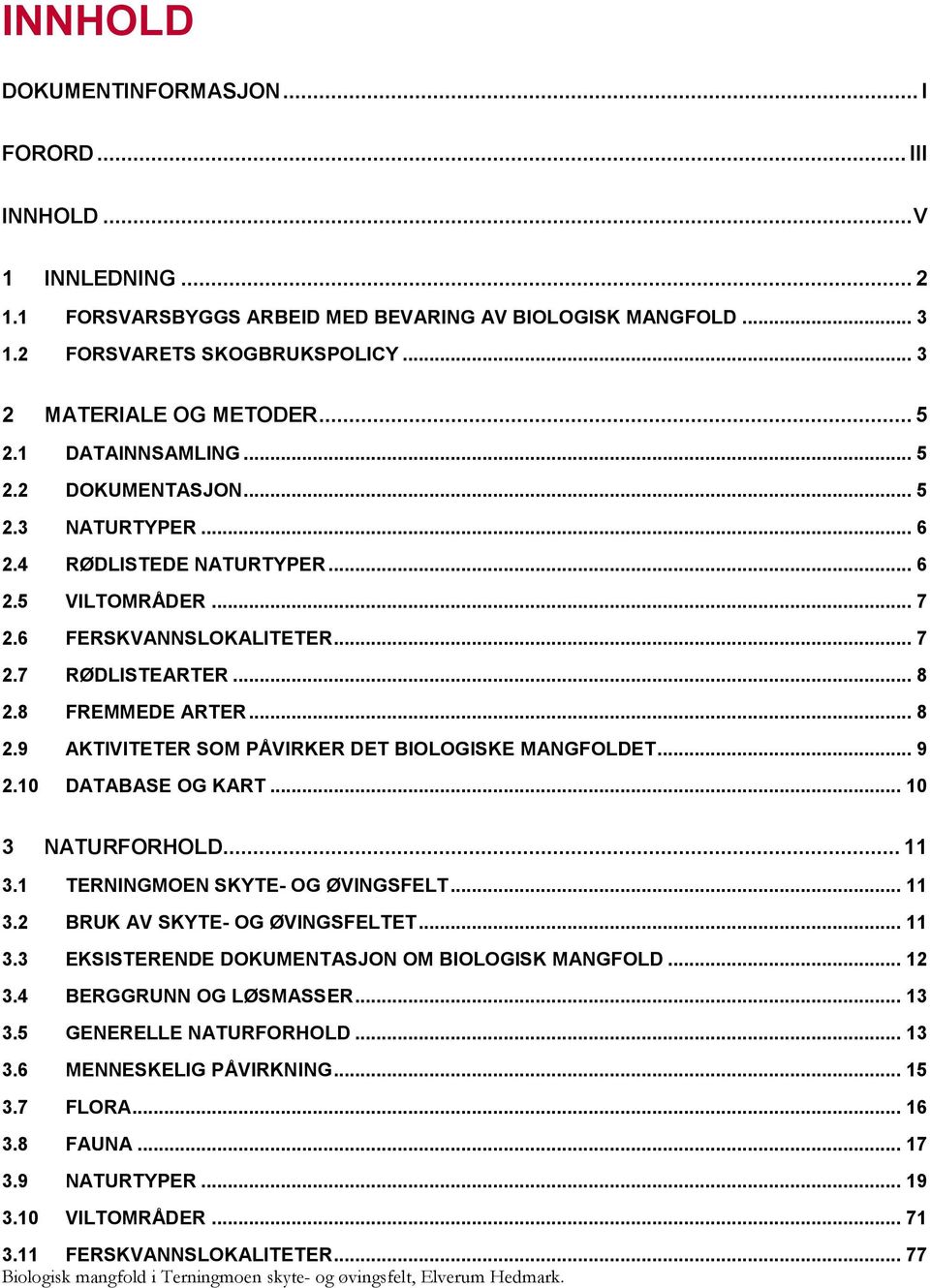 .. 8 2.9 AKTIVITETER SOM PÅVIRKER DET BIOLOGISKE MANGFOLDET... 9 2.10 DATABASE OG KART... 10 3 NATURFORHOLD... 11 3.1 TERNINGMOEN SKYTE- OG ØVINGSFELT... 11 3.2 BRUK AV SKYTE- OG ØVINGSFELTET... 11 3.3 EKSISTERENDE DOKUMENTASJON OM BIOLOGISK MANGFOLD.