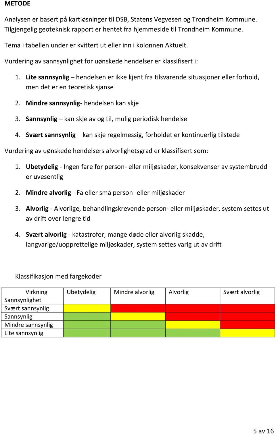 Lite sannsynlig hendelsen er ikke kjent fra tilsvarende situasjoner eller forhold, men det er en teoretisk sjanse 2. Mindre sannsynlig- hendelsen kan skje 3.