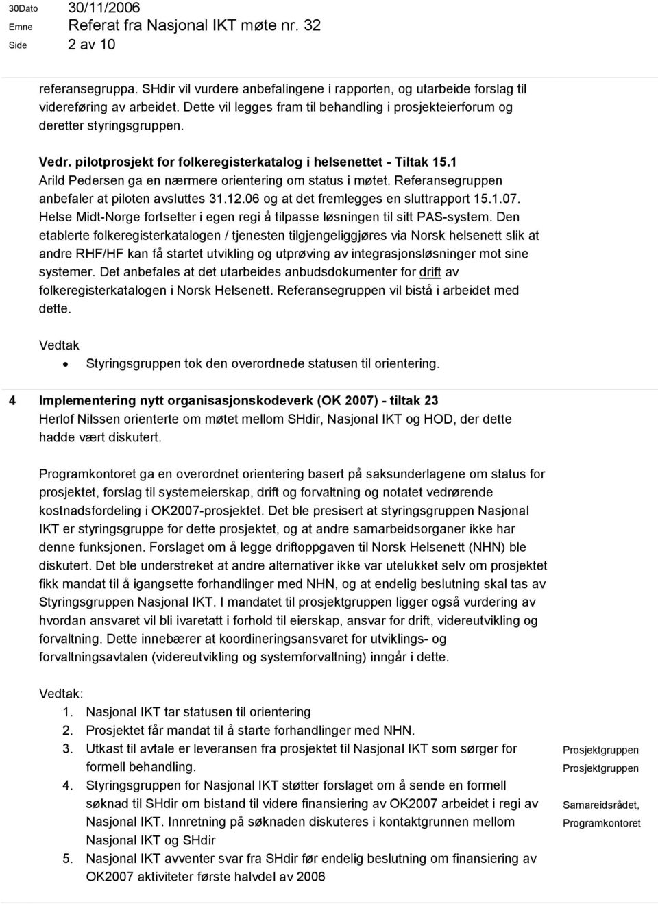 1 Arild Pedersen ga en nærmere orientering om status i møtet. Referansegruppen anbefaler at piloten avsluttes 31.12.06 og at det fremlegges en sluttrapport 15.1.07.