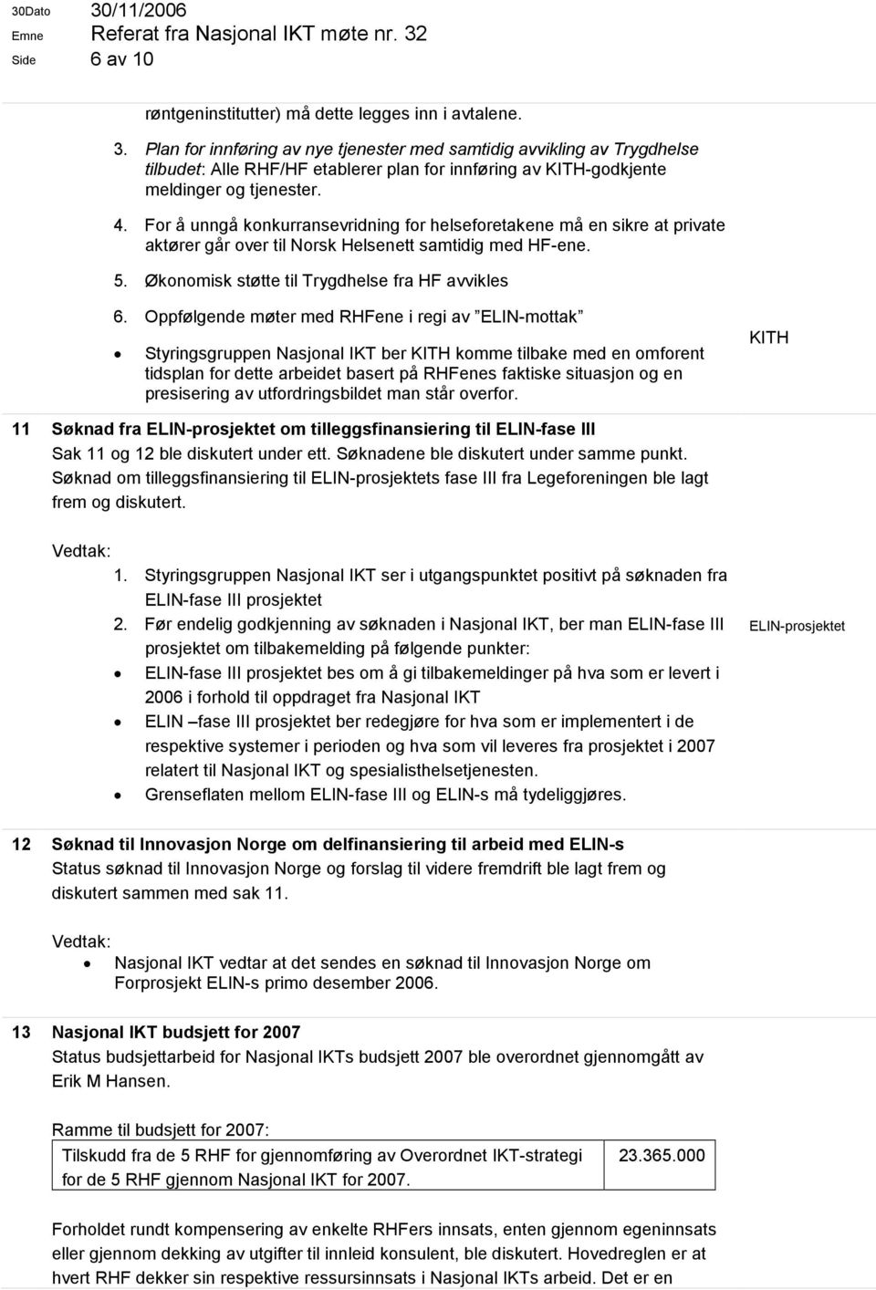 For å unngå konkurransevridning for helseforetakene må en sikre at private aktører går over til Norsk Helsenett samtidig med HF-ene. 5. Økonomisk støtte til Trygdhelse fra HF avvikles 6.