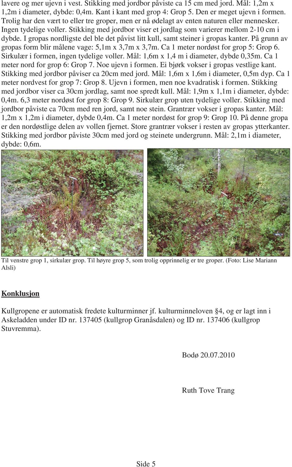 I gropas nordligste del ble det påvist litt kull, samt steiner i gropas kanter. På grunn av gropas form blir målene vage: 5,1m x 3,7m x 3,7m. Ca 1 meter nordøst for grop 5: Grop 6.