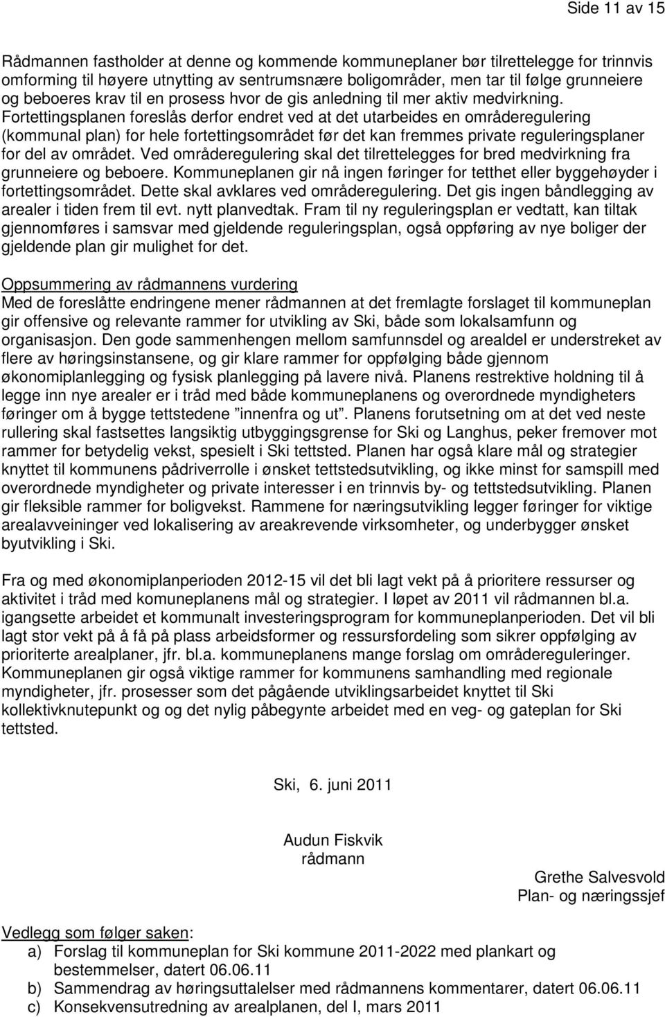 Fortettingsplanen foreslås derfor endret ved at det utarbeides en områderegulering (kommunal plan) for hele fortettingsområdet før det kan fremmes private reguleringsplaner for del av området.