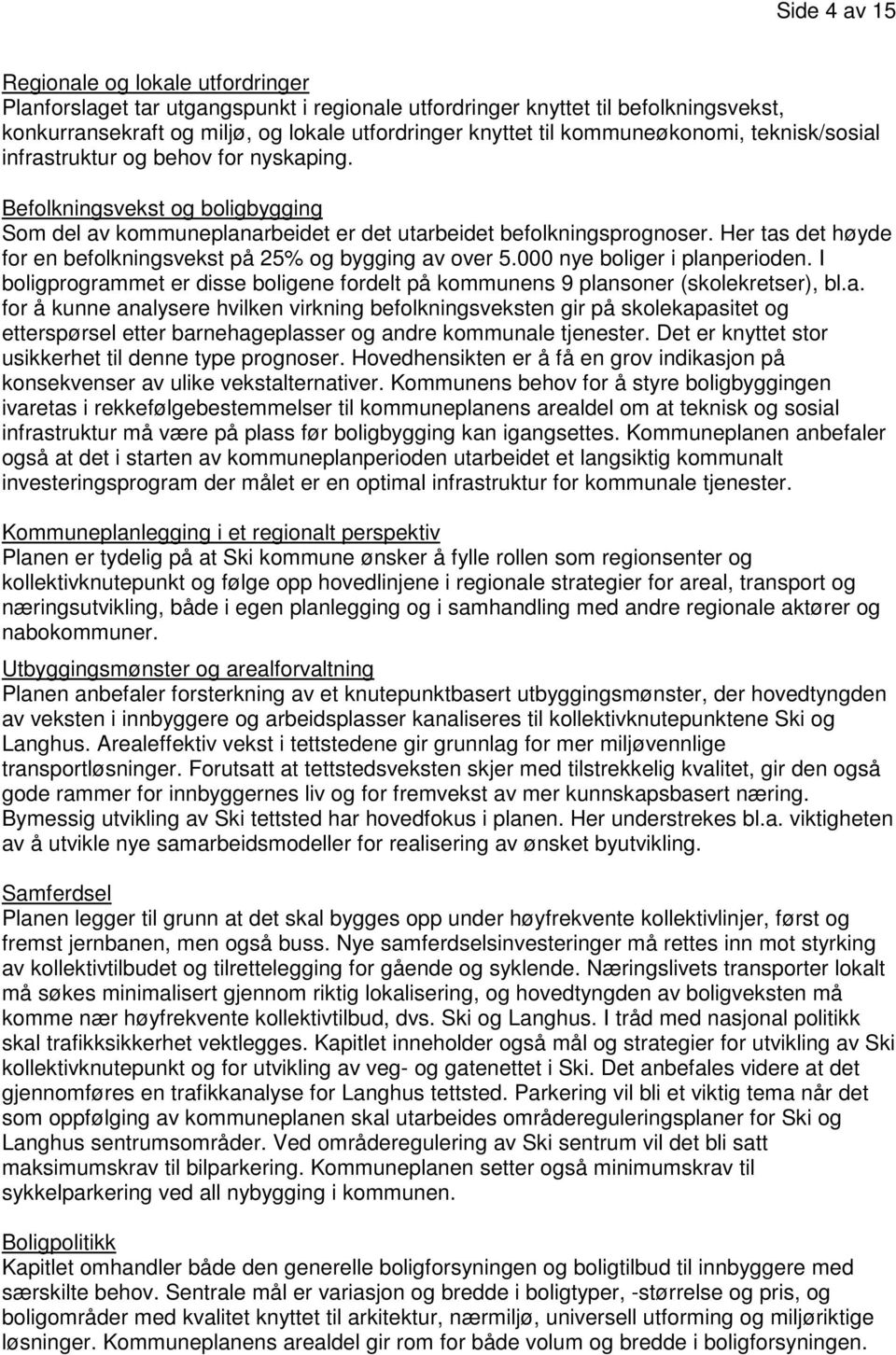 Her tas det høyde for en befolkningsvekst på 25% og bygging av over 5.000 nye boliger i planperioden. I boligprogrammet er disse boligene fordelt på kommunens 9 plansoner (skolekretser), bl.a. for å kunne analysere hvilken virkning befolkningsveksten gir på skolekapasitet og etterspørsel etter barnehageplasser og andre kommunale tjenester.