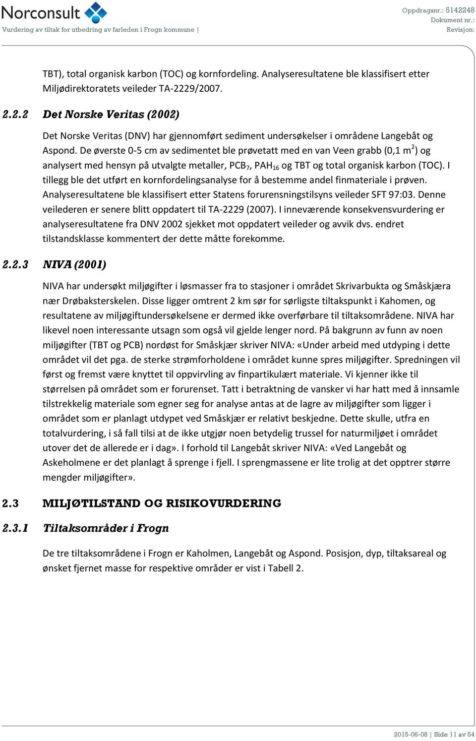 De øverste 0-5 cm av sedimentet ble prøvetatt med en van Veen grabb (0,1 m 2 ) og analysert med hensyn på utvalgte metaller, PCB 7, PAH 16 og TBT og total organisk karbon (TOC).