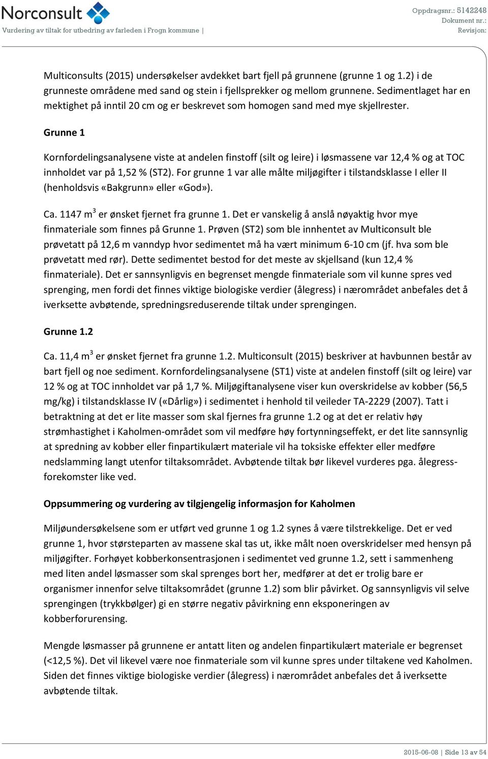 Grunne 1 Kornfordelingsanalysene viste at andelen finstoff (silt og leire) i løsmassene var 12,4 % og at TOC innholdet var på 1,52 % (ST2).