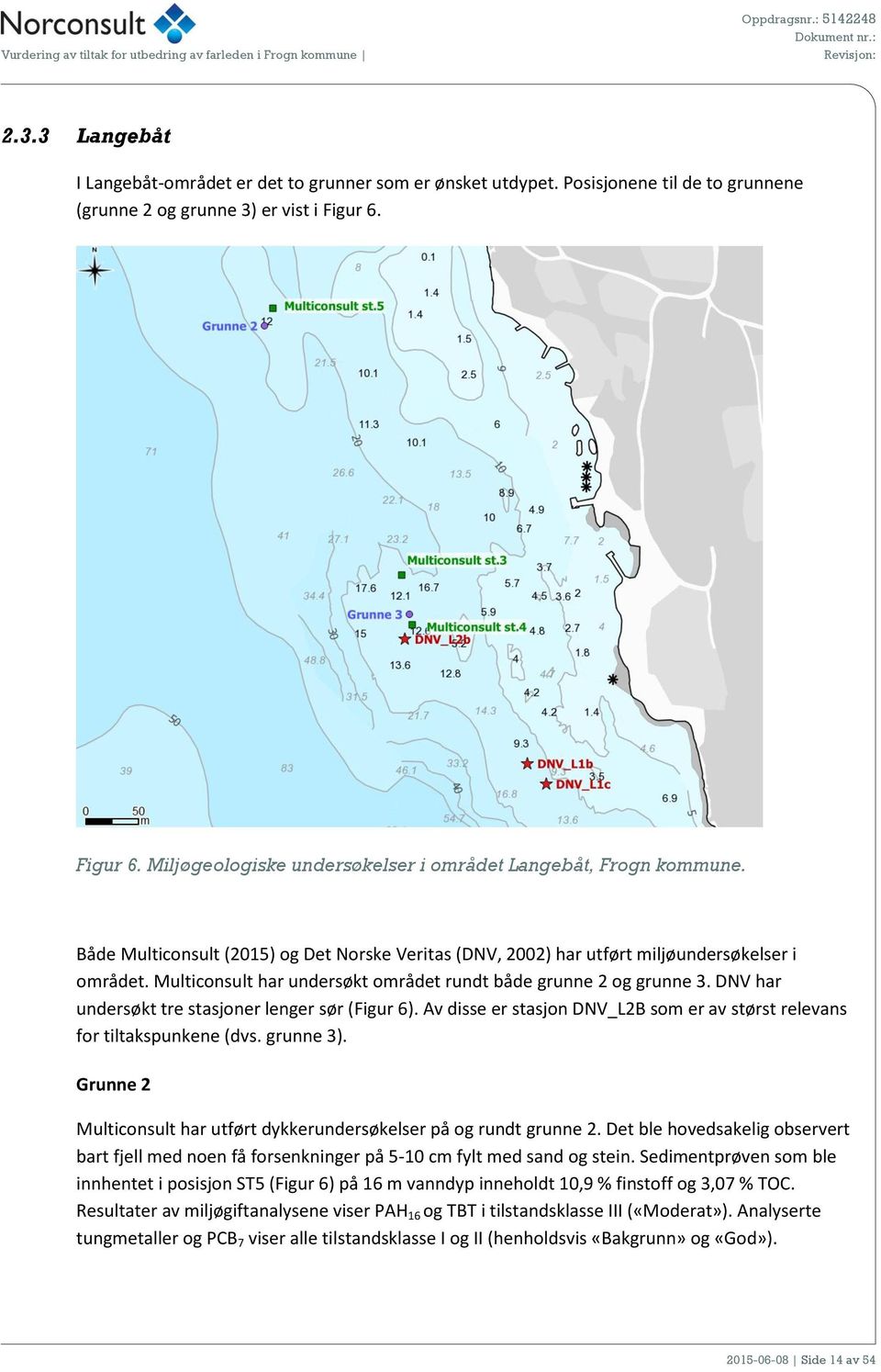 Multiconsult har undersøkt området rundt både grunne 2 og grunne 3. DNV har undersøkt tre stasjoner lenger sør (Figur 6). Av disse er stasjon DNV_L2B som er av størst relevans for tiltakspunkene (dvs.