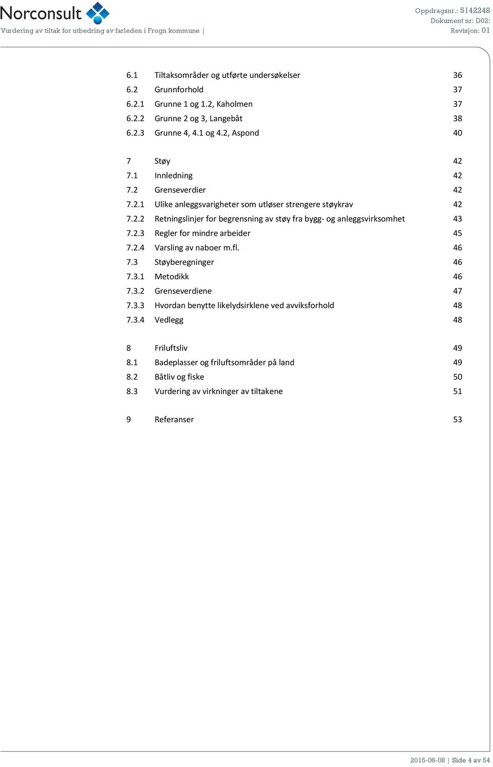 2.3 Regler for mindre arbeider 45 7.2.4 Varsling av naboer m.fl. 46 7.3 Støyberegninger 46 7.3.1 Metodikk 46 7.3.2 Grenseverdiene 47 7.3.3 Hvordan benytte likelydsirklene ved avviksforhold 48 7.3.4 Vedlegg 48 8 Friluftsliv 49 8.