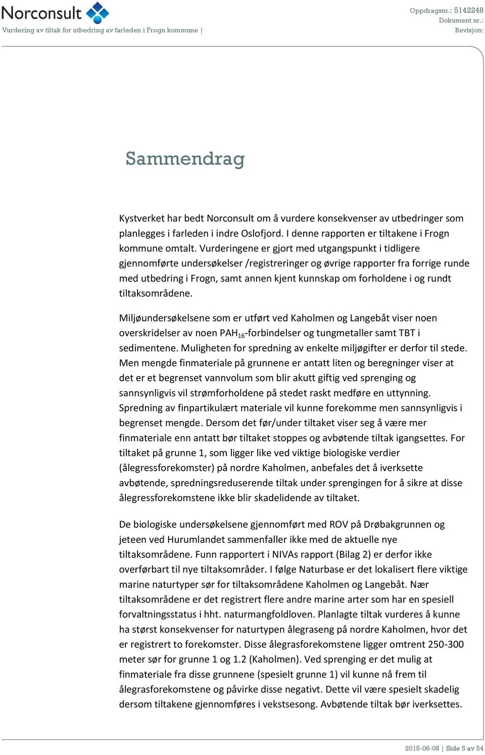 rundt tiltaksområdene. Miljøundersøkelsene som er utført ved Kaholmen og Langebåt viser noen overskridelser av noen PAH 16 -forbindelser og tungmetaller samt TBT i sedimentene.