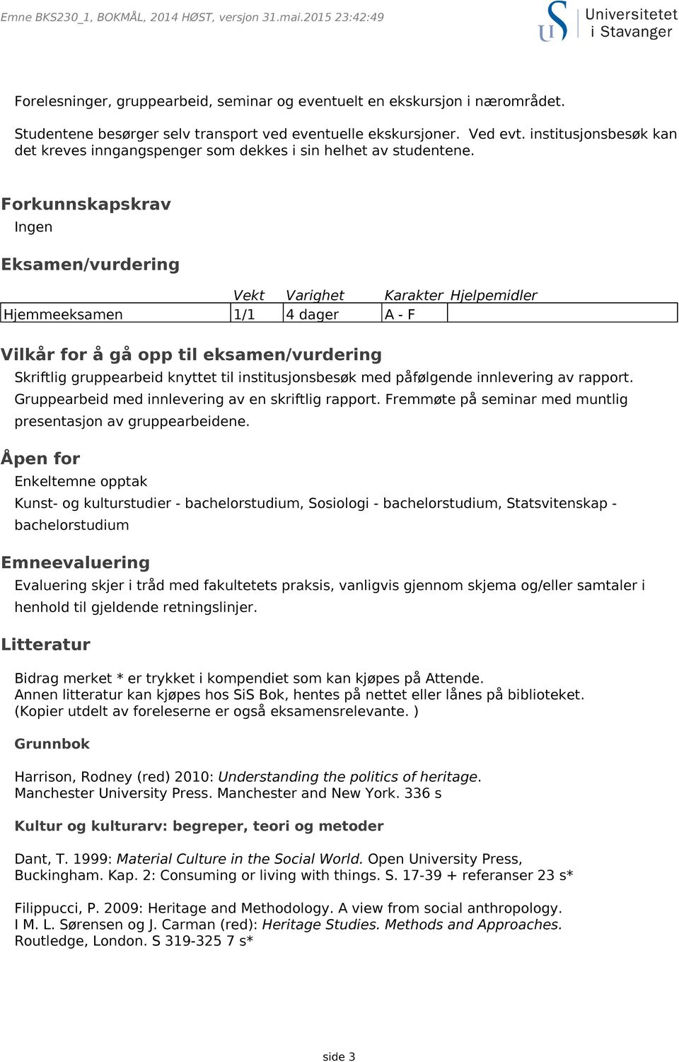 Forkunnskapskrav Ingen Eksamen/vurdering Vekt Varighet Karakter Hjelpemidler Hjemmeeksamen 1/1 4 dager A - F Vilkår for å gå opp til eksamen/vurdering Skriftlig gruppearbeid knyttet til