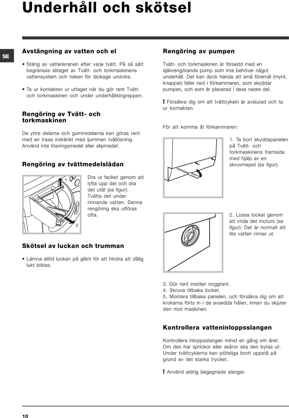 Rengöring av Tvätt- och torkmaskinen De yttre delarna och gummidelarna kan göras rent med en trasa indränkt med ljummen tvållösning. Använd inte lösningsmedel eller slipmedel.