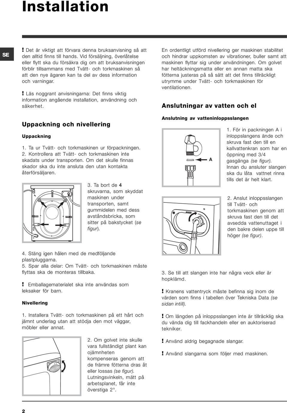 ! Läs noggrant anvisningarna: Det finns viktig information angående installation, användning och säkerhet. Uppackning och nivellering Uppackning 1. Ta ur Tvätt- och torkmaskinen ur förpackningen. 2.