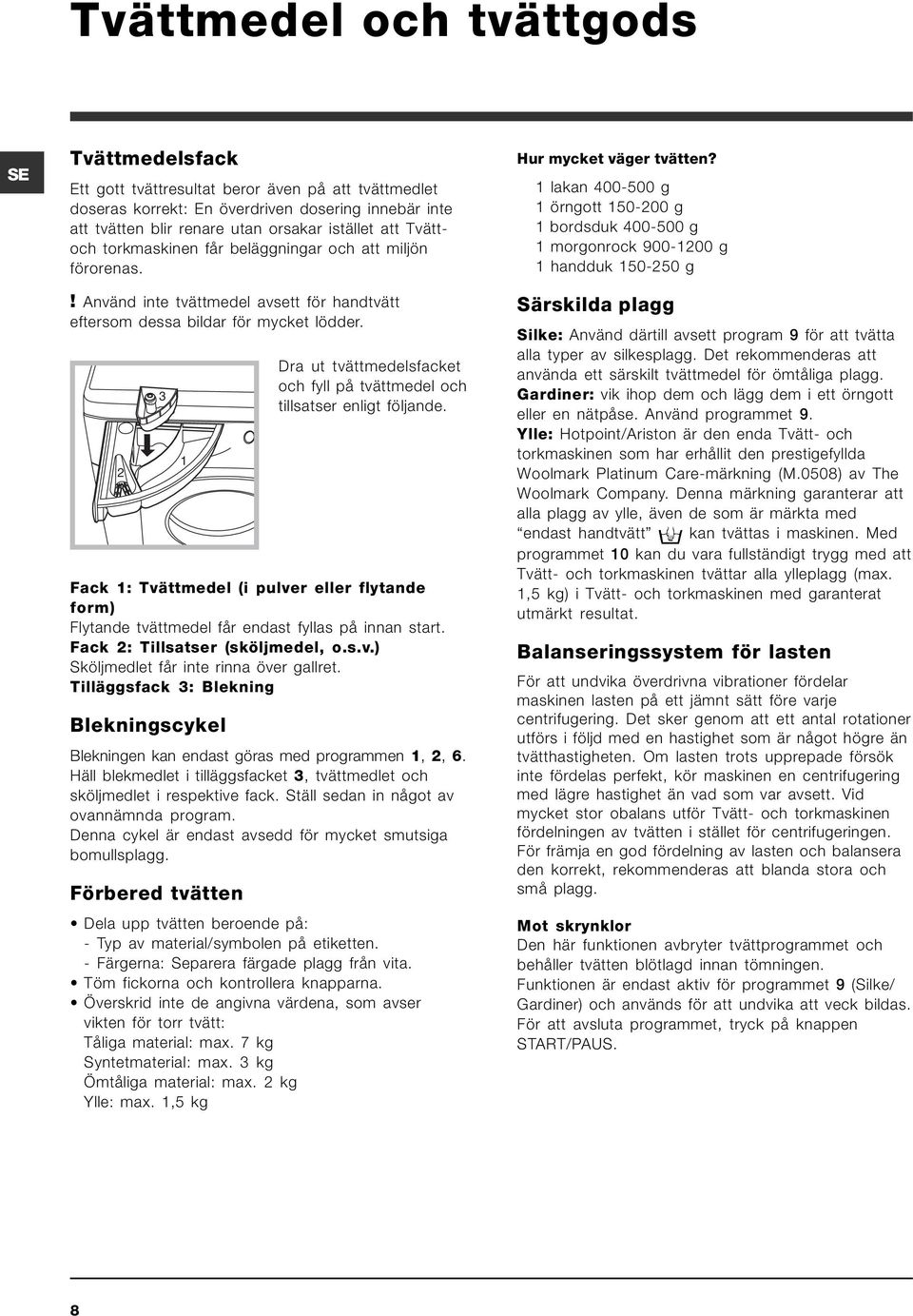 2 Dra ut tvättmedelsfacket och fyll på tvättmedel och tillsatser enligt följande. Fack 1: Tvättmedel (i pulver eller flytande form) Flytande tvättmedel får endast fyllas på innan start.