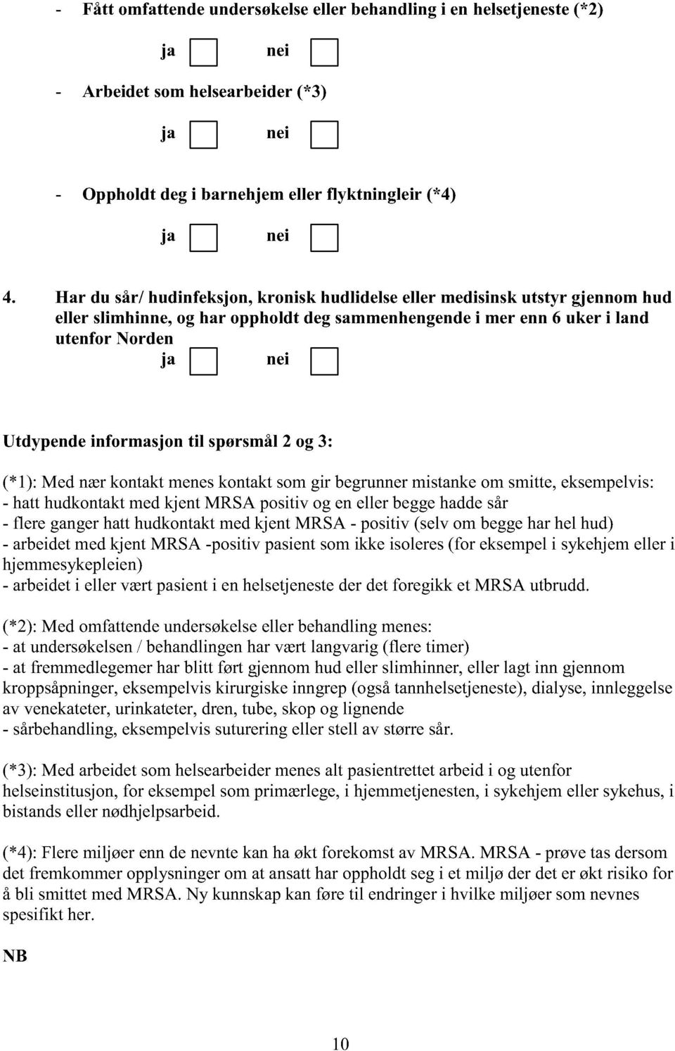 spørsmål2 og 3: (*1): Med nærkontaktmeneskontaktsomgir begrunnermistankeom smitte,eksempelvis: - hatthudkontaktmedkjent MRSA positiv og eneller beggehaddesår - flere gangerhatthudkontaktmedkjent MRSA