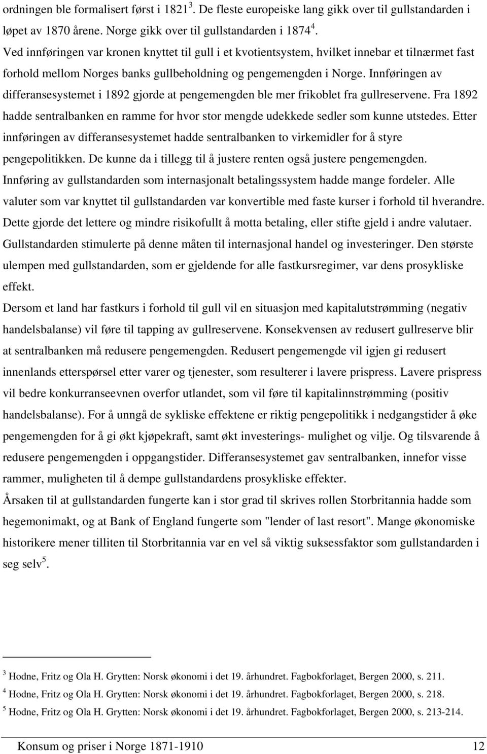 Innføringen av differansesystemet i 1892 gjorde at pengemengden ble mer frikoblet fra gullreservene. Fra 1892 hadde sentralbanken en ramme for hvor stor mengde udekkede sedler som kunne utstedes.