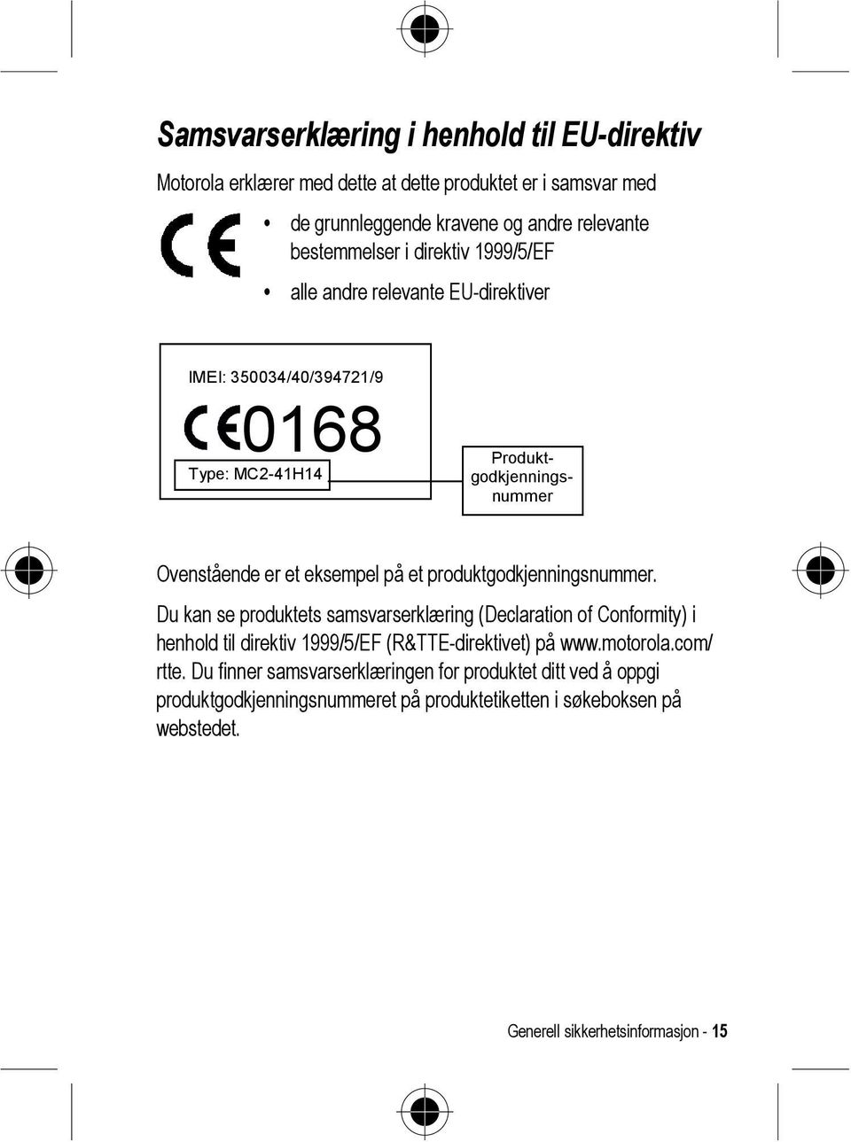 produktgodkjenningsnummer. Du kan se produktets samsvarserklæring (Declaration of Conformity) i henhold til direktiv 1999/5/EF (R&TTE-direktivet) på www.motorola.