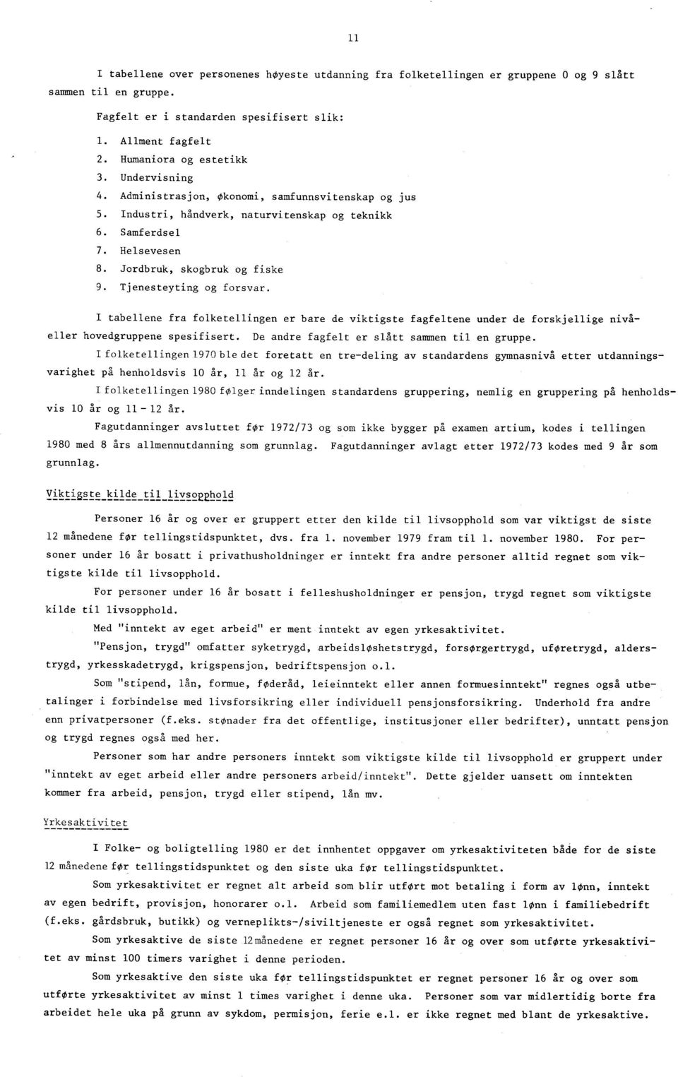 Jordbruk, skogbruk og fiske 9. Tjenesteyting og forsvar. I tabellene fra folketellingen er bare de viktigste fagfeltene under de forskjellige nivåeller hovedgruppene spesifisert.