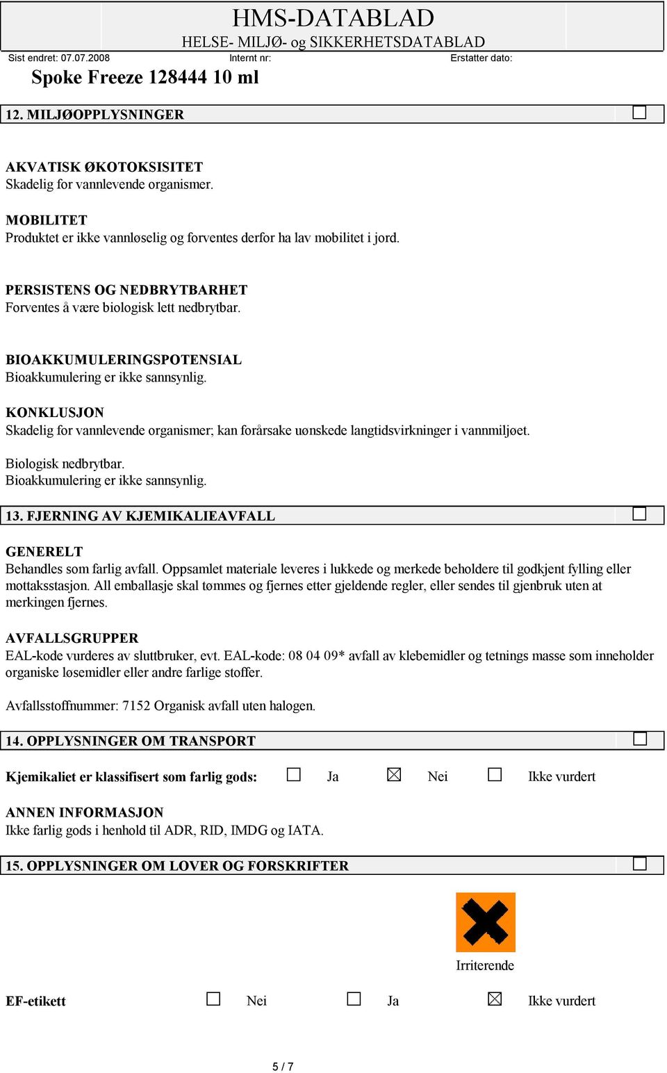 KONKLUSJON Skadelig for vannlevende organismer; kan forårsake uønskede langtidsvirkninger i vannmiljøet. Biologisk nedbrytbar. Bioakkumulering er ikke sannsynlig. 13.