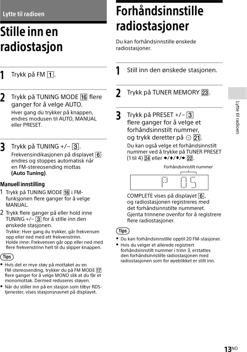 Frekvensindikasjonen på displayet endres og stoppes automatisk når en FM-stereosending mottas (Auto Tuning). Manuell innstilling 1 Trykk på TUNING MODE i FMfunksjonen flere ganger for å velge MANUAL.