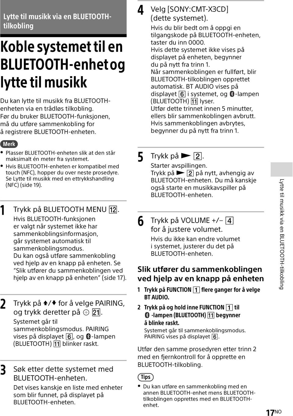 Hvis du blir bedt om å oppgi en tilgangskode på BLUETOOTH-enheten, taster du inn 0000. Hvis dette systemet ikke vises på displayet på enheten, begynner du på nytt fra trinn 1.