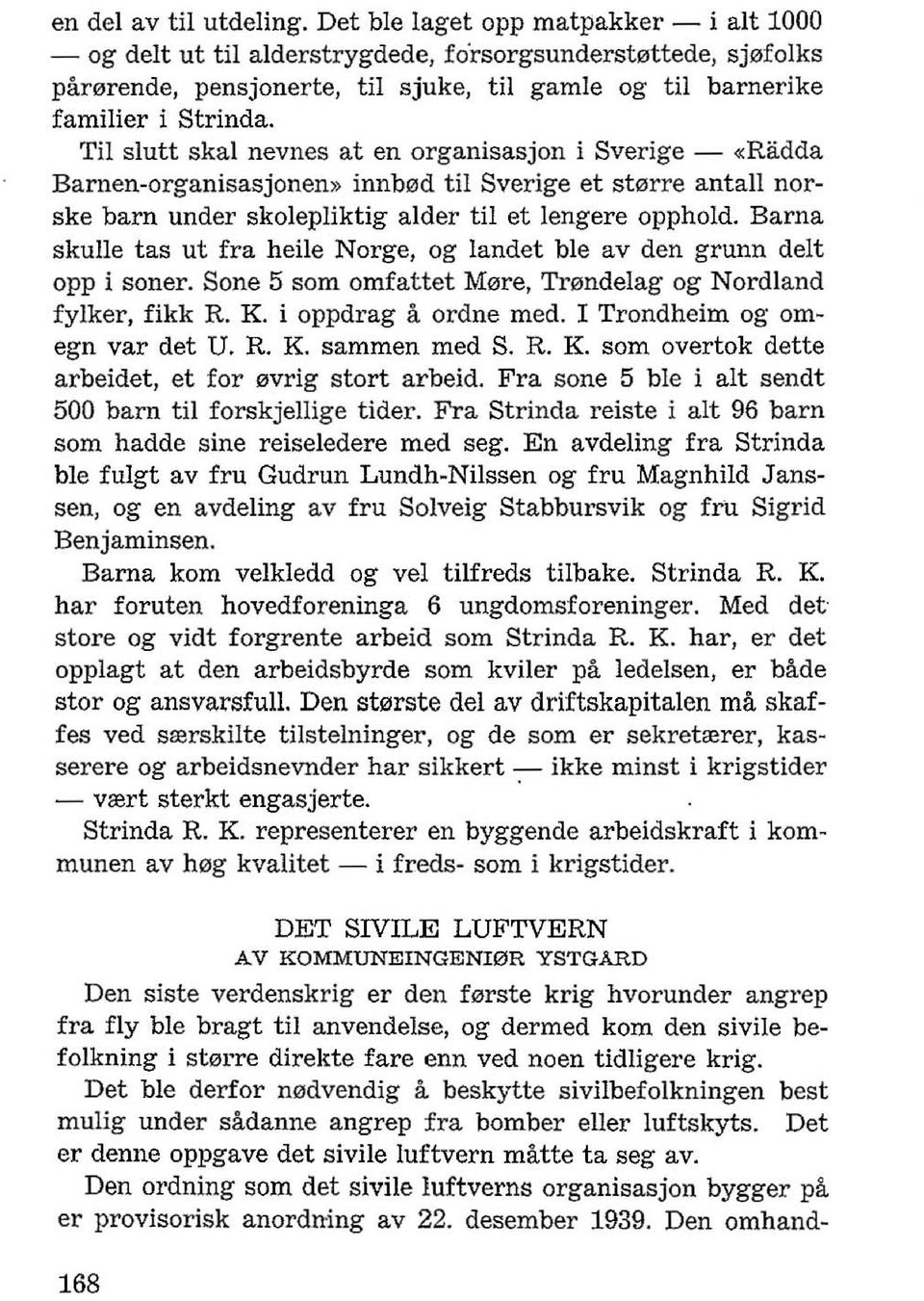 Til slutt skal nevnes at en organisasjon i Sverige - «Riidda Barnen-organisasjonen» innb0d til Sverige et st0rre antall norske barn under skolepliktig alder til et lengere opphold.