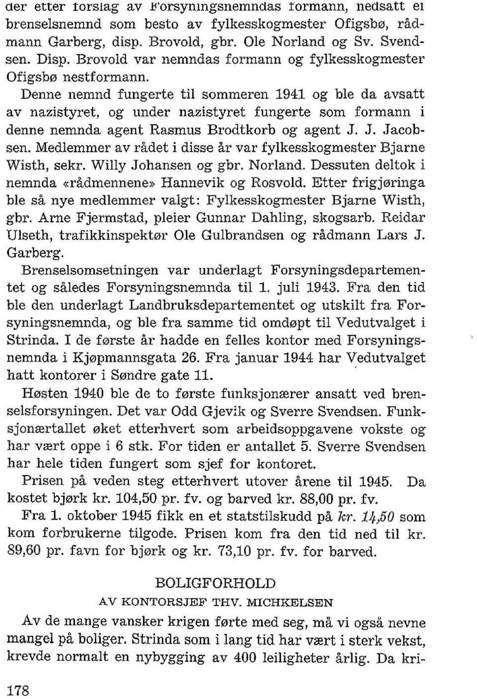 Denne nemnd fungerte til sommeren 1941 og ble da avsatt av nazistyret, og under nazistyret fungerte som formann i denne nemnda agent Rasmus Brodtkorb og agent J. J. Jacobsen.