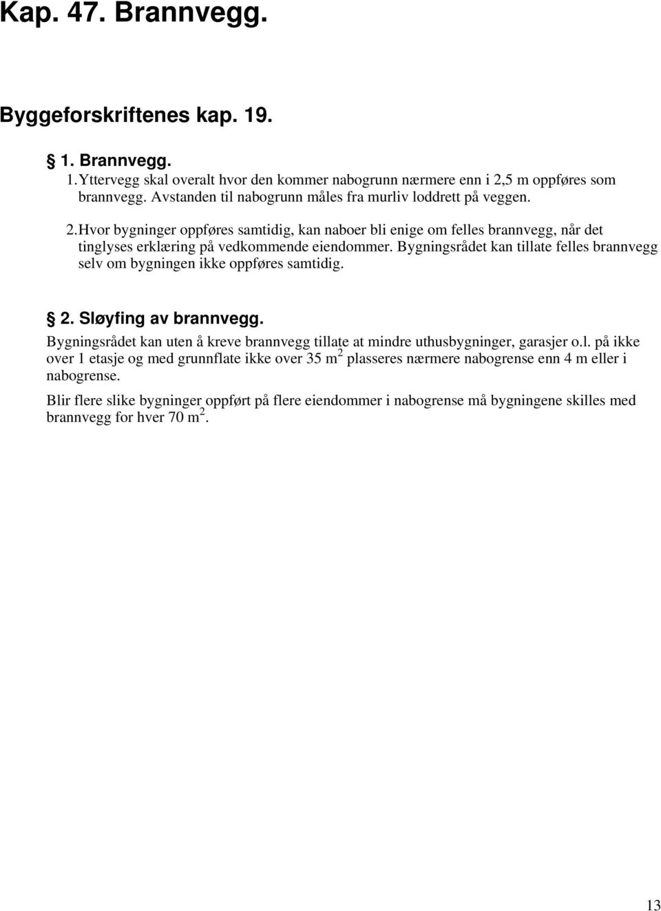 Bygningsrådet kan tillate felles brannvegg selv om bygningen ikke oppføres samtidig. 2. Sløyfing av brannvegg. Bygningsrådet kan uten å kreve brannvegg tillate at mindre uthusbygninger, garasjer o.