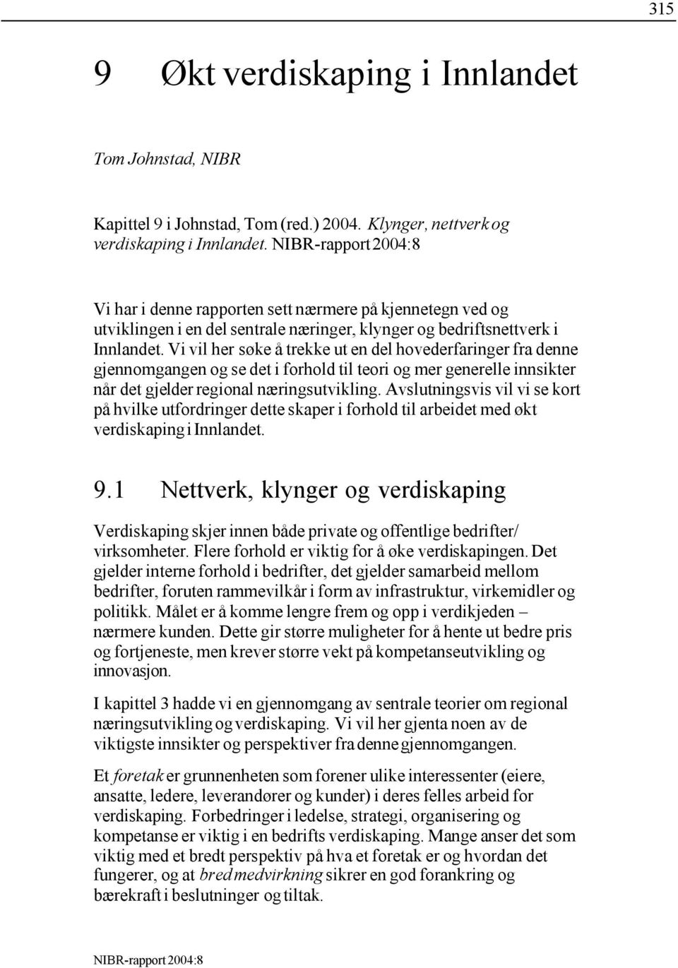 Vi vil her søke å trekke ut en del hovederfaringer fra denne gjennomgangen og se det i forhold til teori og mer generelle innsikter når det gjelder regional næringsutvikling.