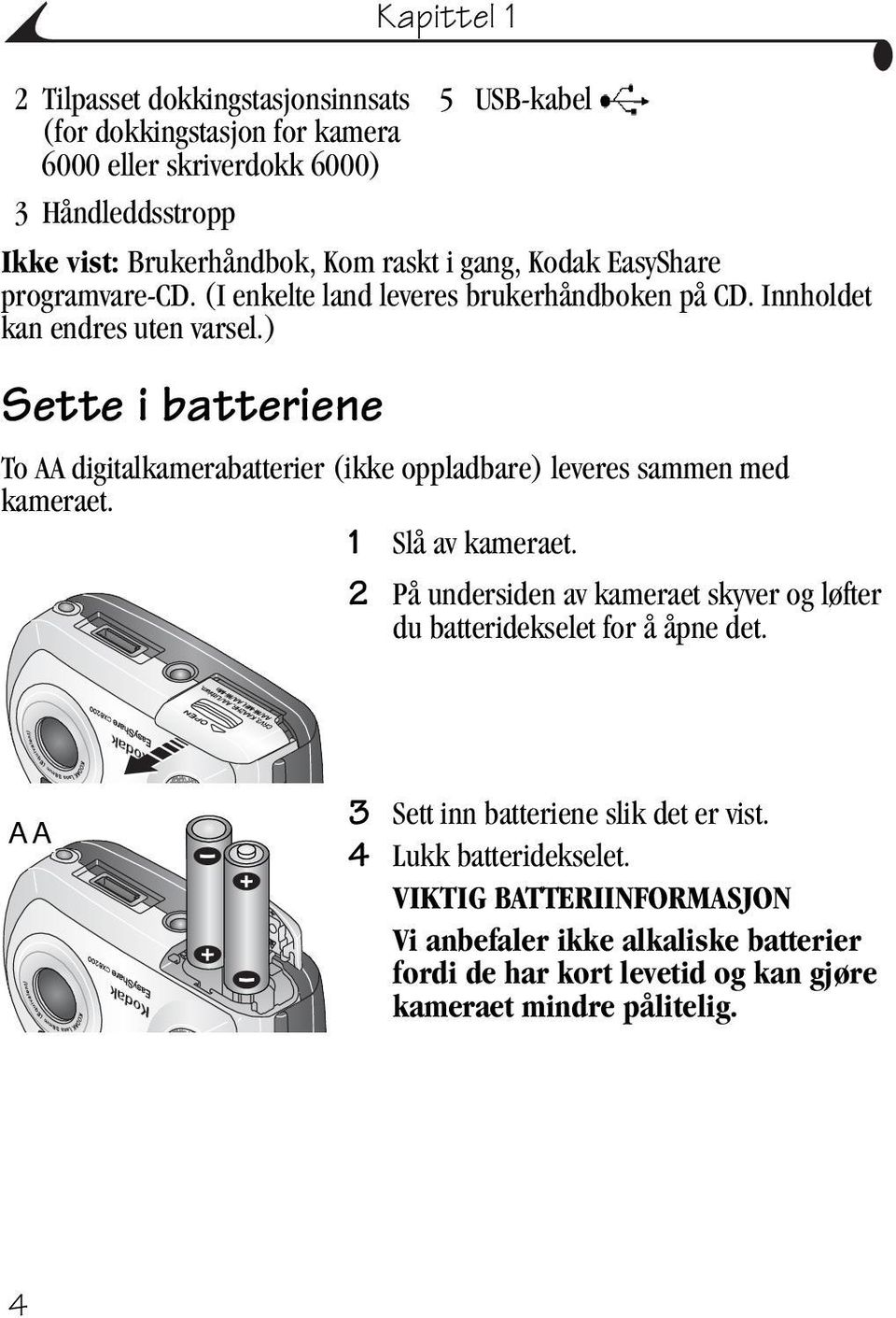 ) Sette i batteriene 5 USB-kabel To AA digitalkamerabatterier (ikke oppladbare) leveres sammen med kameraet. 1 Slå av kameraet.