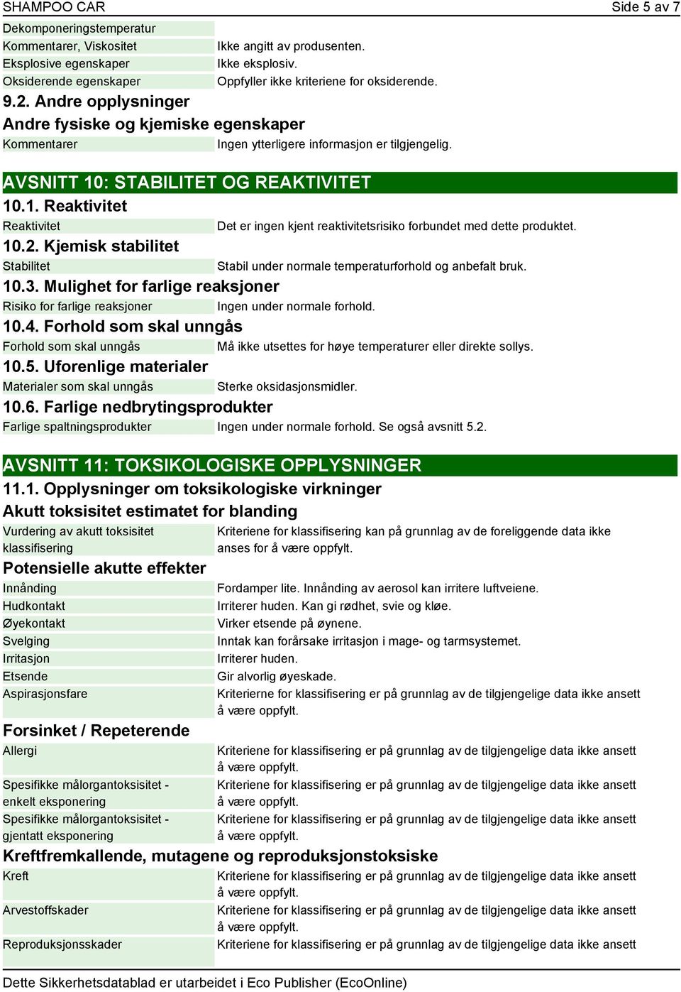 Kjemisk stabilitet Stabilitet Stabil under normale temperaturforhold og anbefalt bruk. 10.3. Mulighet for farlige reaksjoner Risiko for farlige reaksjoner Ingen under normale forhold. 10.4.