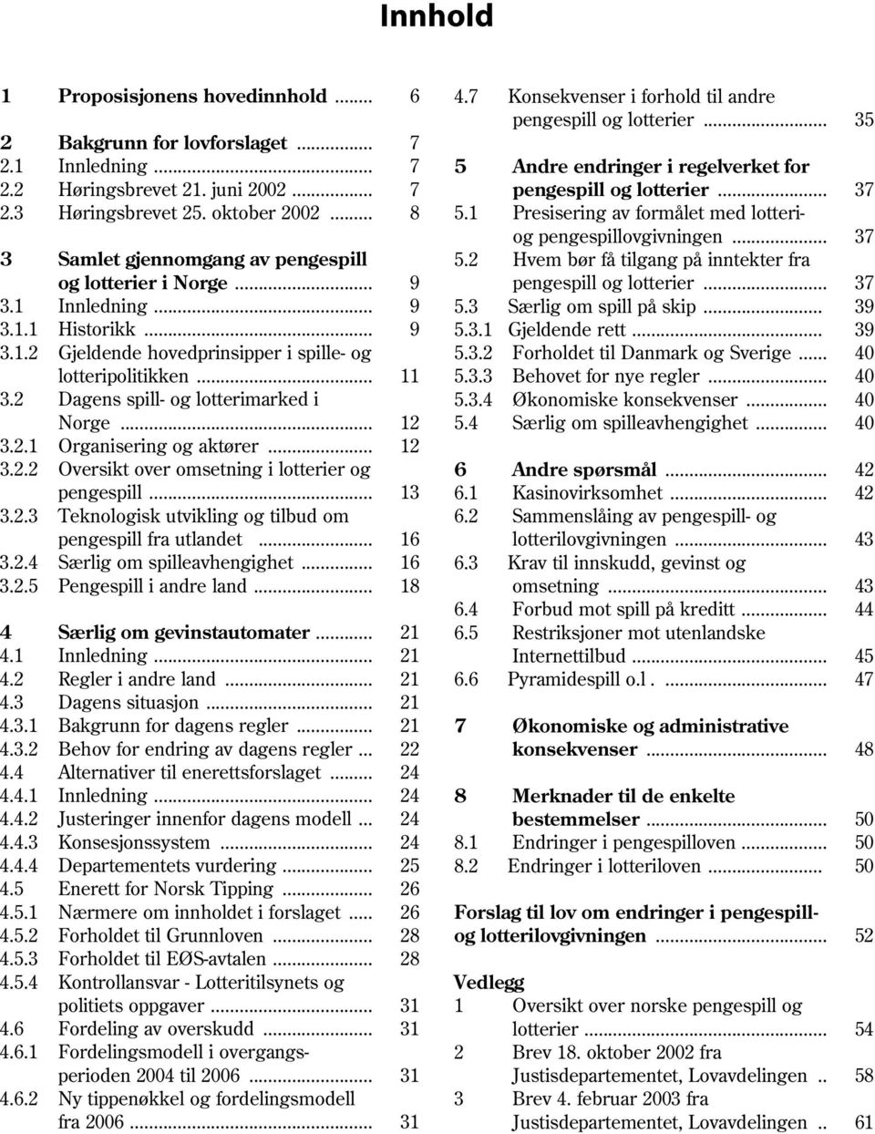 .. 37 3 Samlet gjennomgang av pengespill 5.2 Hvem bør få tilgang på inntekter fra og lotterier i Norge... 9 pengespill og lotterier... 37 3.1 Innledning... 9 5.3 Særlig om spill på skip... 39 3.1.1 Historikk.