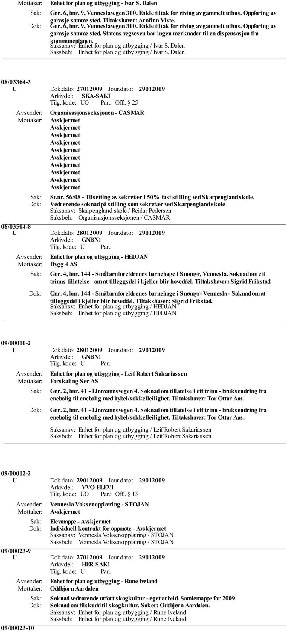 Statens vegvesen har ingen merknader til en dispensasjon fra kommuneplanen. Saksansv: Enhet for plan og utbygging / Ivar S. Dalen Saksbeh: Enhet for plan og utbygging / Ivar S. Dalen 08/03364-3 U Dok.