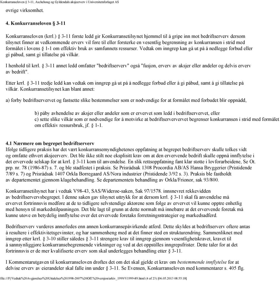 konkurransen i strid med formålet i lovens 1-1 om effektiv bruk av samfunnets ressurser. Vedtak om inngrep kan gå ut på å nedlegge forbud eller gi påbud, samt gi tillatelse på vilkår.